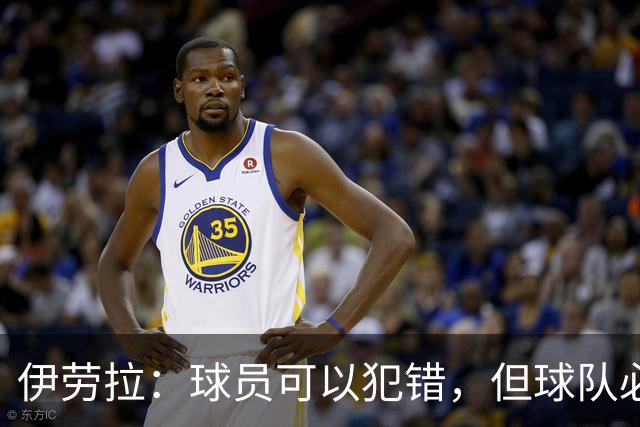 伊劳拉：球员可以犯错，但球队必须朝着正确方向前进