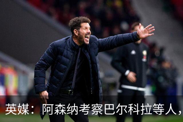 英媒：阿森纳考察巴尔科拉等人，对迪奥曼德的询价纯属试探性质