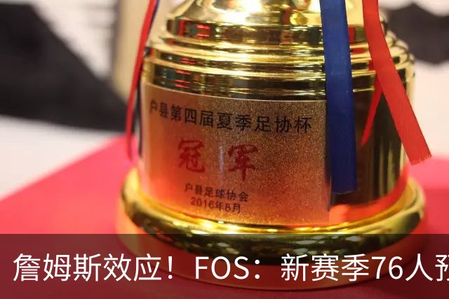 詹姆斯效应！FOS：新赛季76人预计将获得联盟顶格的34场全美直播