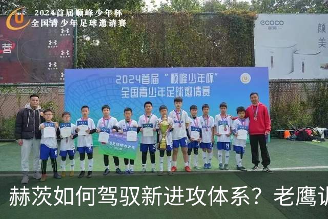 赫茨如何驾驭新进攻体系？老鹰训练营最大疑问浮现