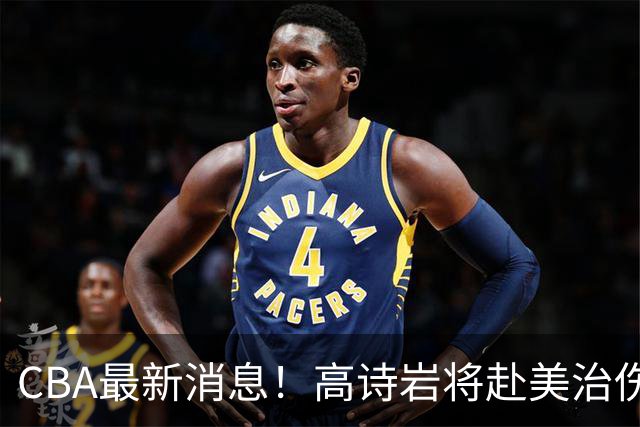 CBA最新消息！高诗岩将赴美治伤，胡明轩重返国家队，北控官宣新教练组
