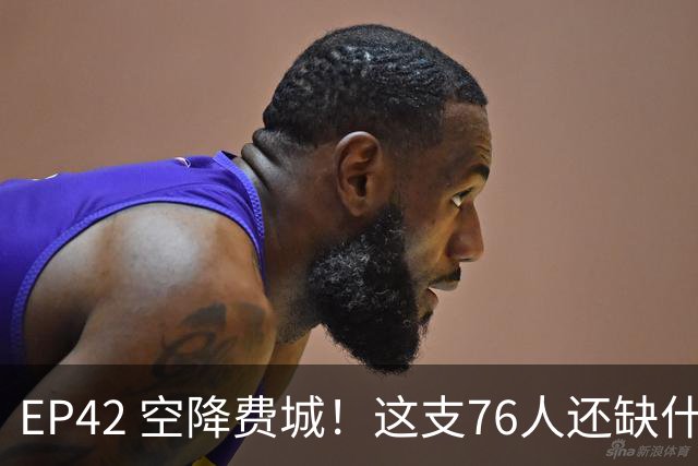 EP42 空降费城！这支76人还缺什么？