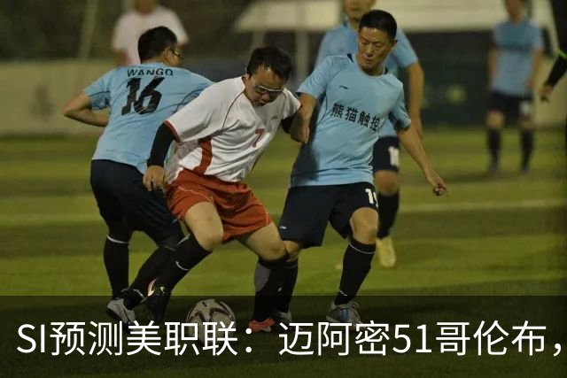 SI预测美职联：迈阿密51哥伦布，温哥华22洛杉矶，路易斯11盐湖城